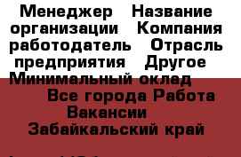 Менеджер › Название организации ­ Компания-работодатель › Отрасль предприятия ­ Другое › Минимальный оклад ­ 18 000 - Все города Работа » Вакансии   . Забайкальский край